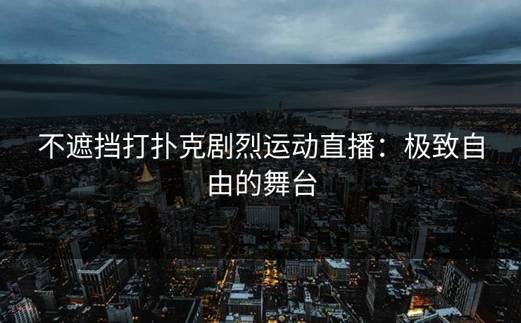 不遮挡打扑克剧烈运动直播：极致自由的舞台