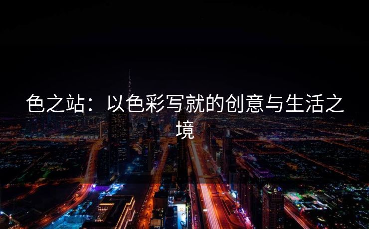 色之站：以色彩写就的创意与生活之境
