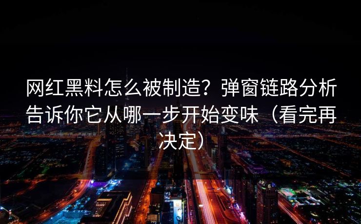 网红黑料怎么被制造?弹窗链路分析告诉你它从哪一步开始变味(看完再决定) 网红黑料怎么被制造?弹窗链路分析告诉你它从哪一步开始变味(看完再决定)
