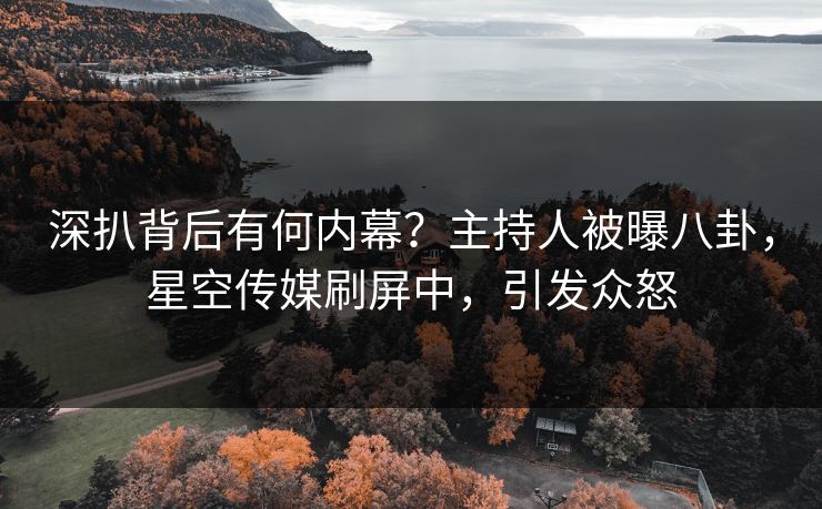 深扒背后有何内幕？主持人被曝八卦，星空传媒刷屏中，引发众怒