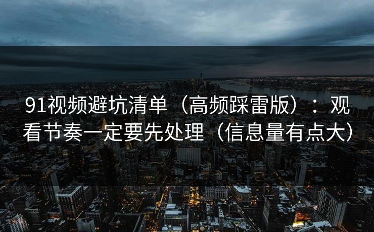 91视频避坑清单（高频踩雷版）：观看节奏一定要先处理（信息量有点大）