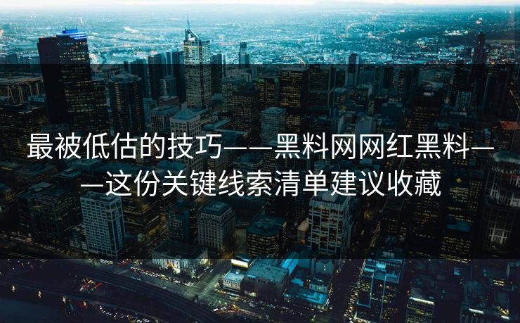 最被低估的技巧——黑料网网红黑料——这份关键线索清单建议收藏 最被低估的技巧——黑料网网红黑料——这份关键线索清单建议收藏
